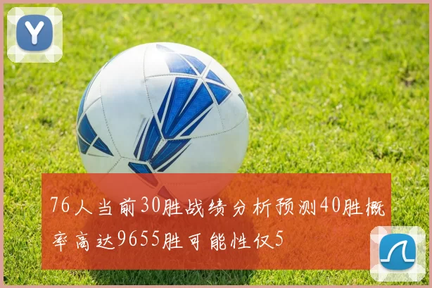 76人当前30胜战绩分析预测40胜概率高达9655胜可能性仅5