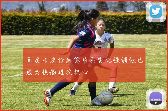 乌度卡谈伦纳德角色变化强调他已成为快船进攻核心