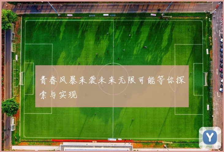 青春风暴来袭未来无限可能等你探索与实现