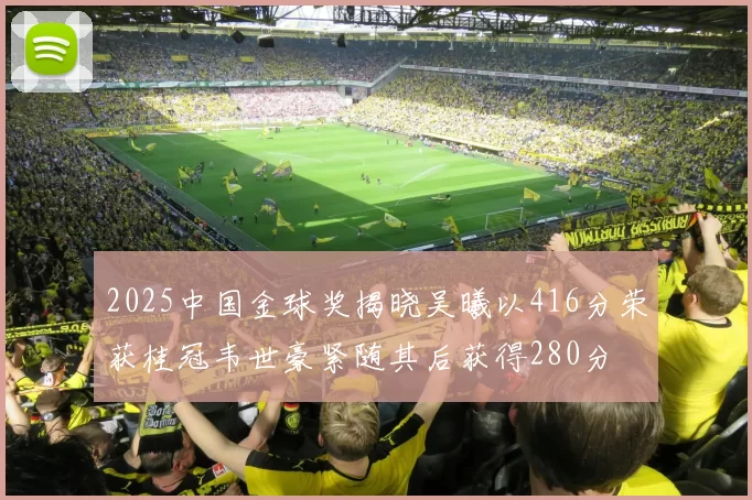 2025中国金球奖揭晓吴曦以416分荣获桂冠韦世豪紧随其后获得280分
