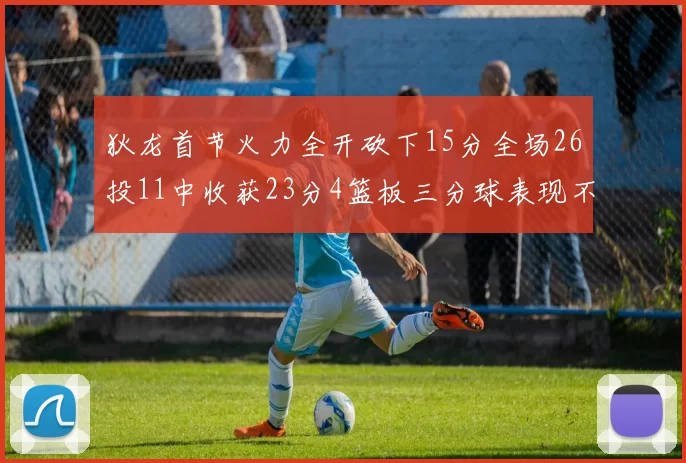 狄龙首节火力全开砍下15分全场26投11中收获23分4篮板三分球表现不佳