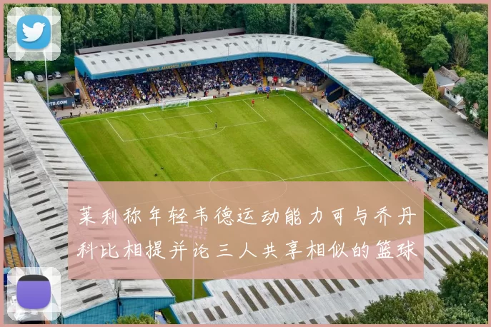 莱利称年轻韦德运动能力可与乔丹科比相提并论三人共享相似的篮球DNA