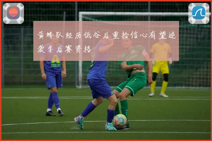 黄蜂队经历低谷后重拾信心有望逆袭季后赛资格