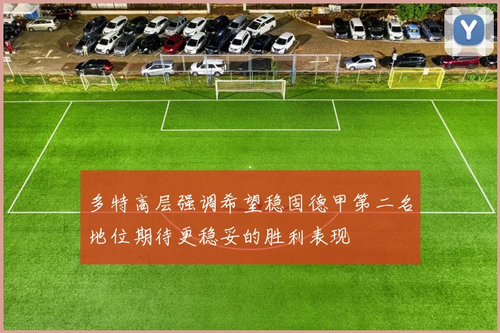 多特高层强调希望稳固德甲第二名地位期待更稳妥的胜利表现
