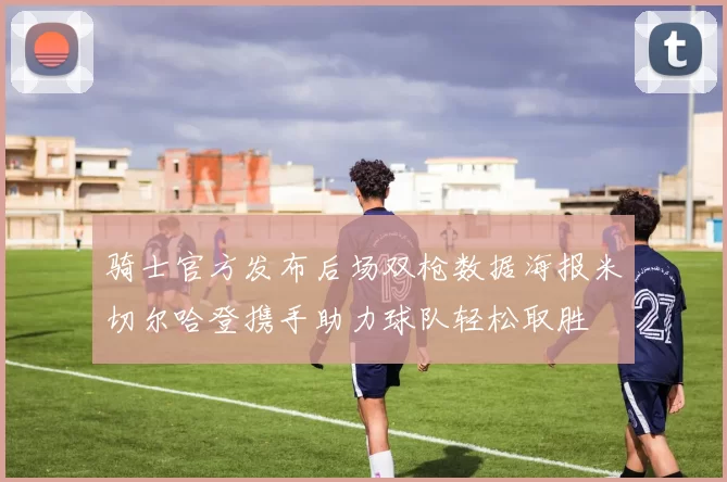 骑士官方发布后场双枪数据海报米切尔哈登携手助力球队轻松取胜