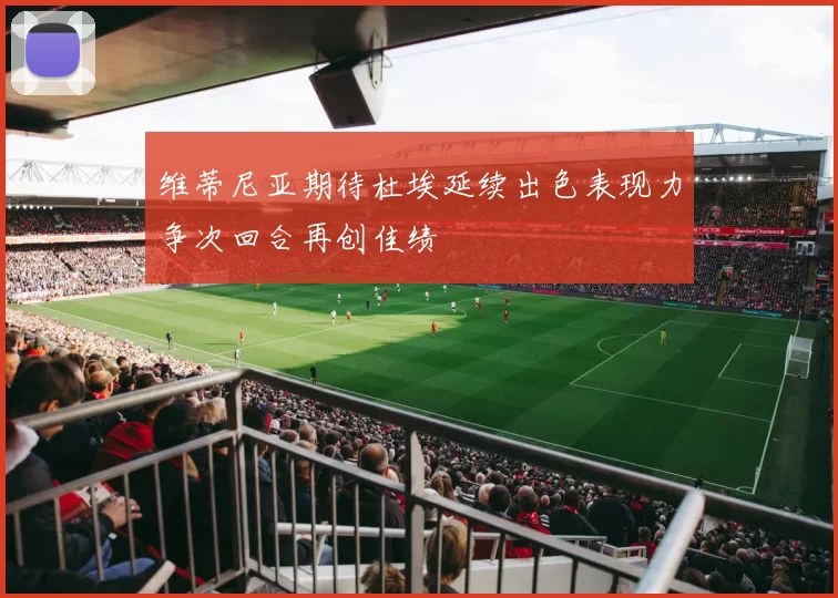 维蒂尼亚期待杜埃延续出色表现力争次回合再创佳绩