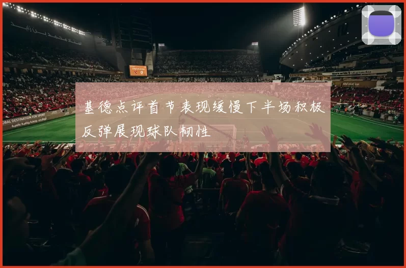 基德点评首节表现缓慢下半场积极反弹展现球队韧性