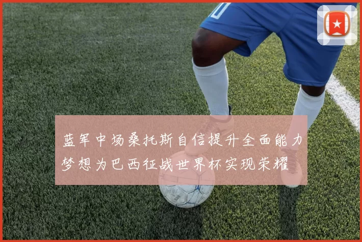 蓝军中场桑托斯自信提升全面能力梦想为巴西征战世界杯实现荣耀