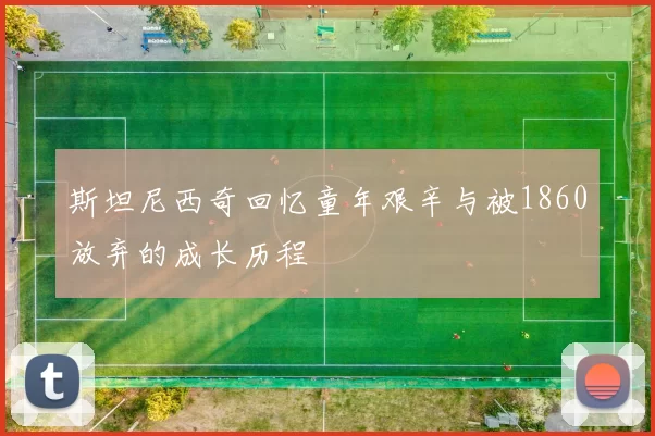 斯坦尼西奇回忆童年艰辛与被1860放弃的成长历程