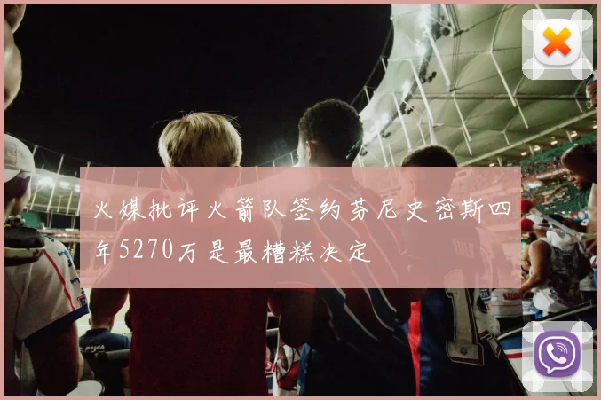 火媒批评火箭队签约芬尼史密斯四年5270万是最糟糕决定