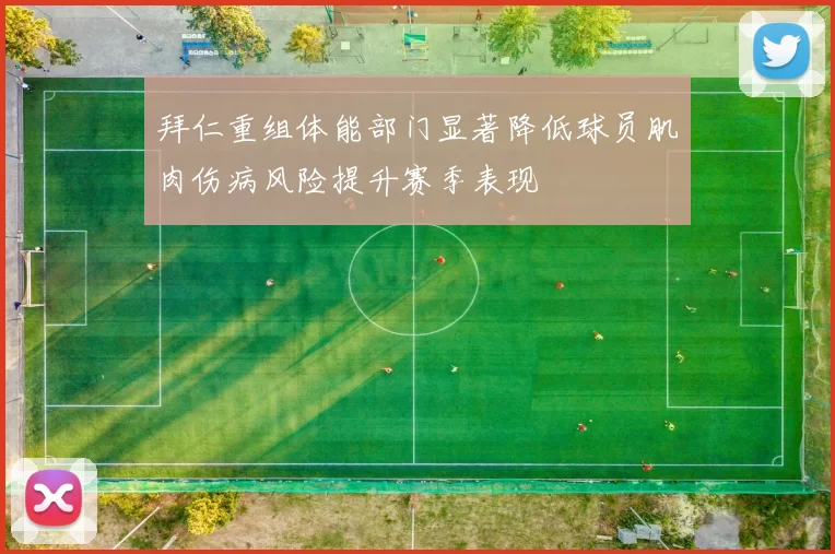 拜仁重组体能部门显著降低球员肌肉伤病风险提升赛季表现