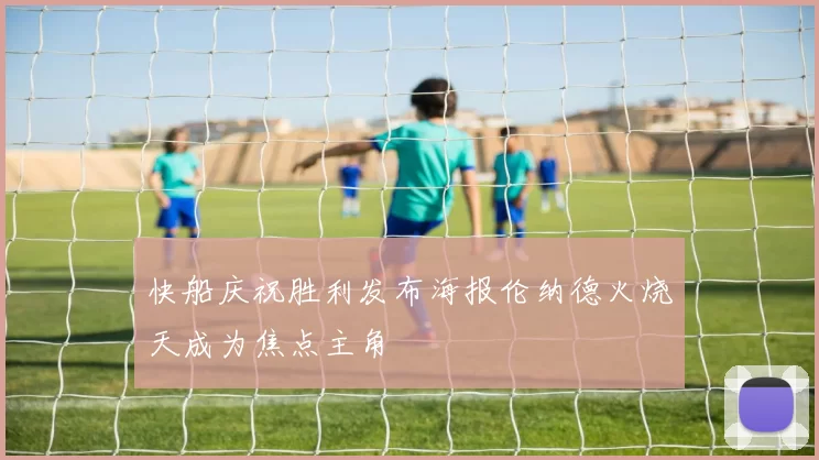 快船庆祝胜利发布海报伦纳德火烧天成为焦点主角
