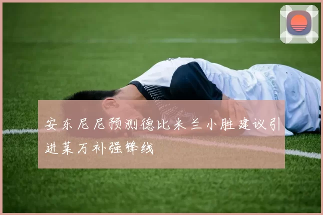 安东尼尼预测德比米兰小胜建议引进莱万补强锋线