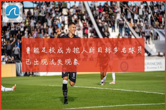 鲁能足校成为挖人新目标多名球员已出现流失现象
