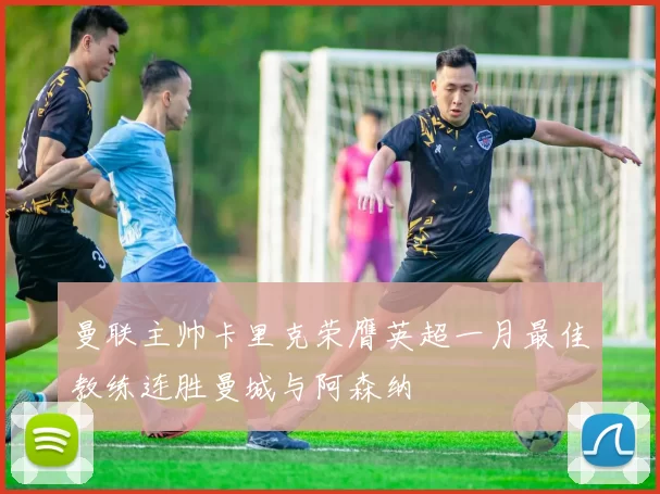 曼联主帅卡里克荣膺英超一月最佳教练连胜曼城与阿森纳