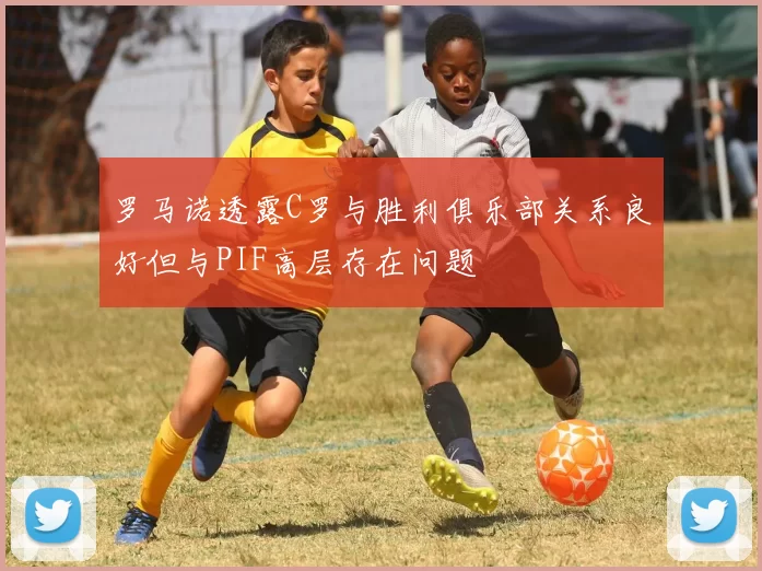 罗马诺透露C罗与胜利俱乐部关系良好但与PIF高层存在问题